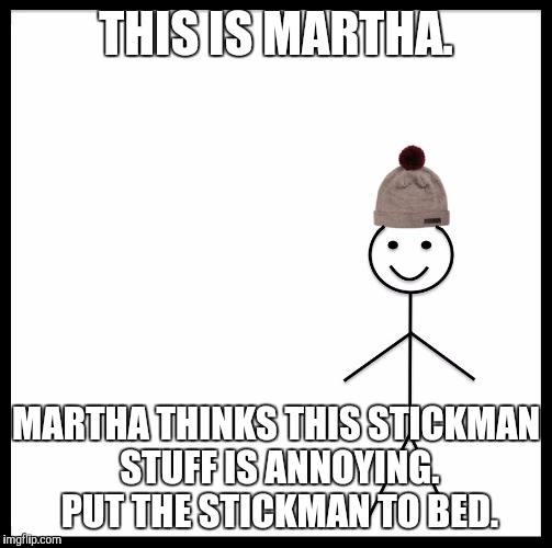 Be Like Bill | THIS IS MARTHA. MARTHA THINKS THIS STICKMAN STUFF IS ANNOYING. PUT THE STICKMAN TO BED. | image tagged in be like bill template | made w/ Imgflip meme maker