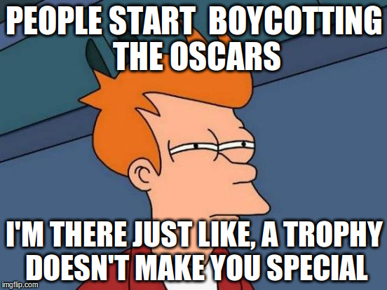 Futurama Fry | PEOPLE START  BOYCOTTING THE OSCARS; I'M THERE JUST LIKE, A TROPHY DOESN'T MAKE YOU SPECIAL | image tagged in memes,futurama fry | made w/ Imgflip meme maker