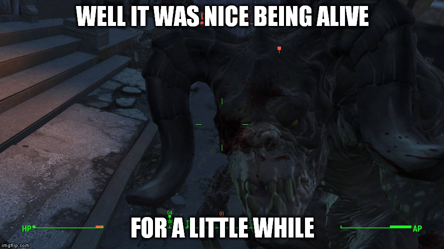 WELL IT WAS NICE BEING ALIVE; FOR A LITTLE WHILE | image tagged in deathclaw,fallout 4 | made w/ Imgflip meme maker