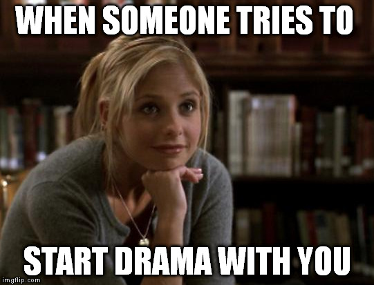 Drama | WHEN SOMEONE TRIES TO; START DRAMA WITH YOU | image tagged in drama,people,random,buffy | made w/ Imgflip meme maker