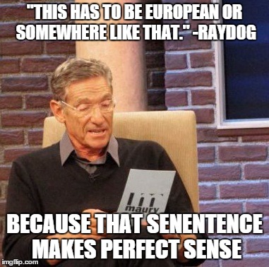Maury Lie Detector Meme | "THIS HAS TO BE EUROPEAN OR SOMEWHERE LIKE THAT." -RAYDOG; BECAUSE THAT SENENTENCE MAKES PERFECT SENSE | image tagged in memes,maury lie detector | made w/ Imgflip meme maker