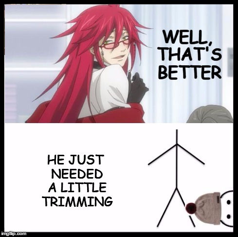 just a little pruning with the chainsaw...and the world's a happier place | WELL, THAT'S BETTER; HE JUST NEEDED A LITTLE TRIMMING | image tagged in kill bill,don't be like bill,grell sutcliff,fixed | made w/ Imgflip meme maker