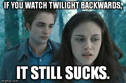 THERE's a surprise! | IF YOU WATCH TWILIGHT BACKWARDS, IT STILL SUCKS. | image tagged in memes,twilight,if you watch it backwards,funny | made w/ Imgflip meme maker