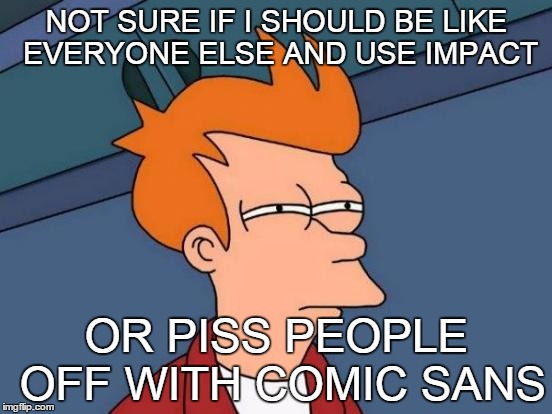 Futurama Fry Meme | NOT SURE IF I SHOULD BE LIKE EVERYONE ELSE AND USE IMPACT; OR PISS PEOPLE OFF WITH COMIC SANS | image tagged in memes,futurama fry | made w/ Imgflip meme maker