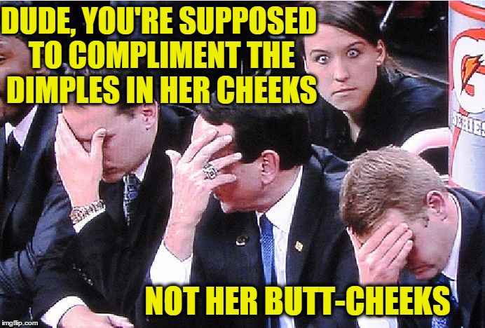 Tried to give her a compliment ... got the same look... | DUDE, YOU'RE SUPPOSED TO COMPLIMENT THE DIMPLES IN HER CHEEKS; NOT HER BUTT-CHEEKS | image tagged in triple facepalm sports,dimples,girl,guys,facepalm,butt | made w/ Imgflip meme maker