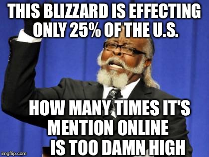 Too Damn High Meme | THIS BLIZZARD IS EFFECTING ONLY 25% OF THE U.S. HOW MANY TIMES IT'S    MENTION ONLINE           IS TOO DAMN HIGH | image tagged in memes,too damn high | made w/ Imgflip meme maker