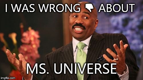 Steve Harvey | I WAS WRONG 👎 ABOUT; MS. UNIVERSE | image tagged in memes,steve harvey | made w/ Imgflip meme maker