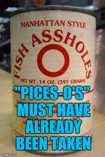 Last can left on the shelf before the Blizzard... | "PICES-O'S" MUST HAVE ALREADY BEEN TAKEN | image tagged in fish assholes,fish,can,food,blizzard | made w/ Imgflip meme maker