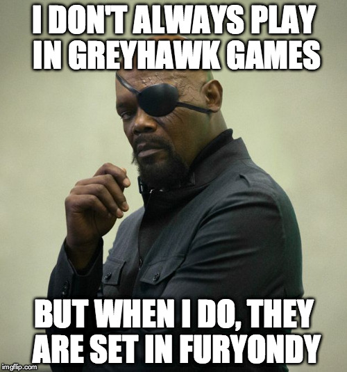 I don't always play in Greyhawk games...but when I do, they are set in Furyondy | I DON'T ALWAYS PLAY IN GREYHAWK GAMES; BUT WHEN I DO, THEY ARE SET IN FURYONDY | image tagged in the most interesting nick fury in the world,greyhawk,nick fury,furyondy,dungeons and dragons | made w/ Imgflip meme maker