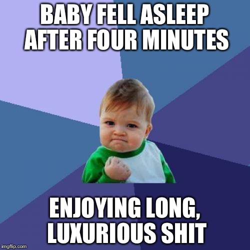 Success Kid Meme | BABY FELL ASLEEP AFTER FOUR MINUTES; ENJOYING LONG, LUXURIOUS SHIT | image tagged in memes,success kid,beyondthebump | made w/ Imgflip meme maker