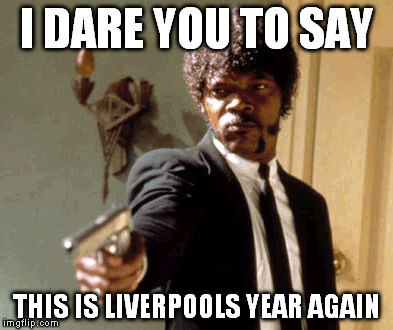 Say That Again I Dare You | I DARE YOU TO SAY; THIS IS LIVERPOOLS YEAR AGAIN | image tagged in memes,say that again i dare you | made w/ Imgflip meme maker