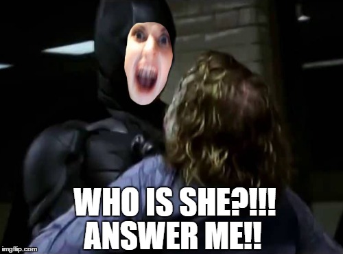 ANSWER ME!! WHO IS SHE?!!! | image tagged in memes,overly attached girlfriend | made w/ Imgflip meme maker