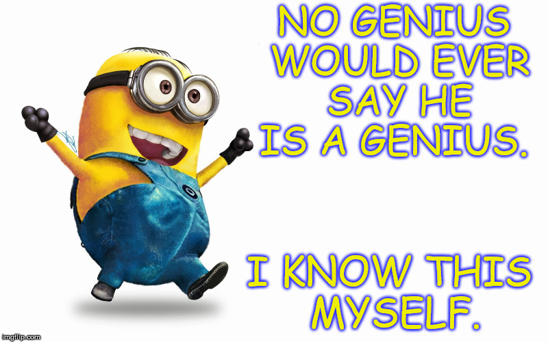 Genius minion | NO GENIUS WOULD EVER SAY HE IS A GENIUS. I KNOW THIS MYSELF. | image tagged in genius,minions | made w/ Imgflip meme maker
