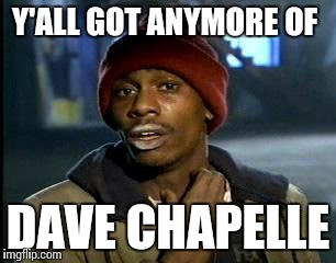 Y'all Got Any More Of That | Y'ALL GOT ANYMORE OF; DAVE CHAPELLE | image tagged in memes,yall got any more of | made w/ Imgflip meme maker