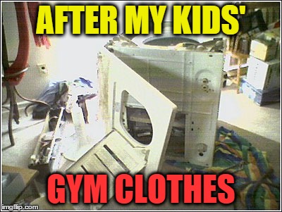 broken washing machine | AFTER MY KIDS' GYM CLOTHES | image tagged in broken washing machine | made w/ Imgflip meme maker