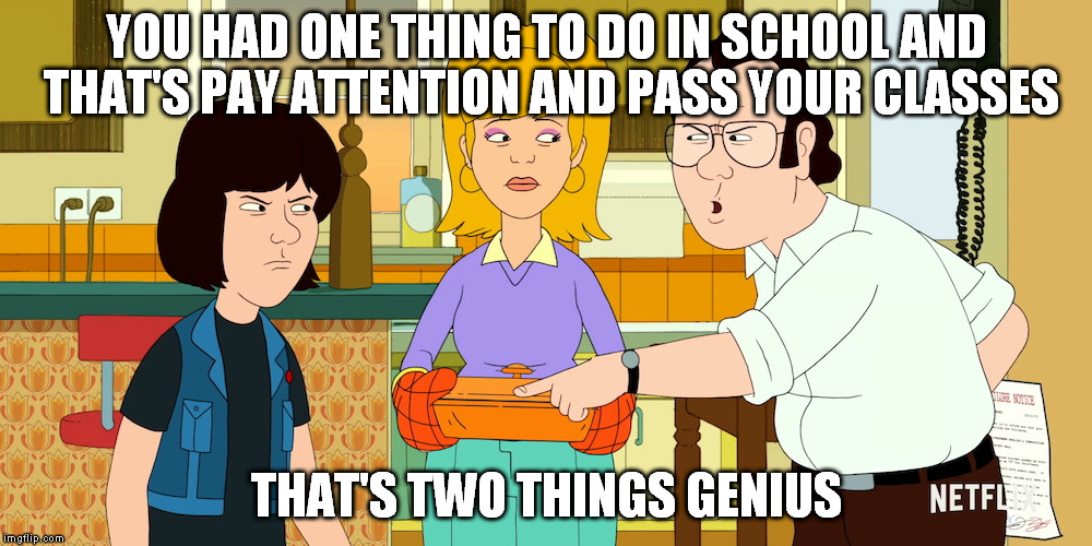 f is for family schoo | YOU HAD ONE THING TO DO IN SCHOOL AND THAT'S PAY ATTENTION AND PASS YOUR CLASSES; THAT'S TWO THINGS GENIUS | image tagged in cartoon | made w/ Imgflip meme maker