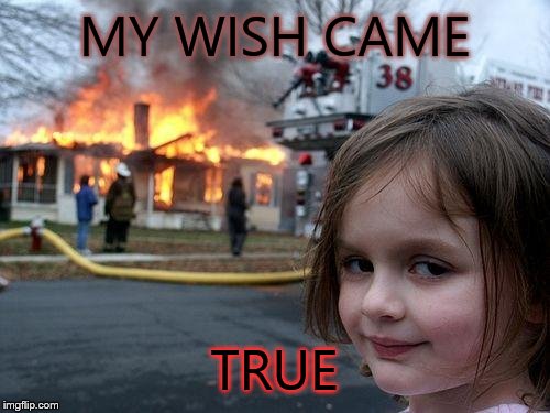 Disaster Girl | MY WISH CAME; TRUE | image tagged in memes,disaster girl | made w/ Imgflip meme maker