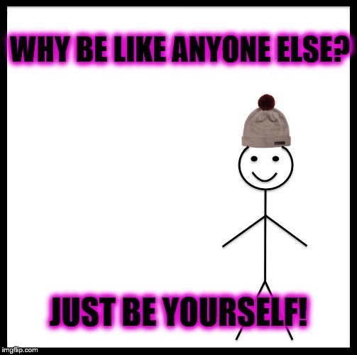 Be Like Bill Meme | WHY BE LIKE ANYONE ELSE? JUST BE YOURSELF! | image tagged in be like bill template | made w/ Imgflip meme maker