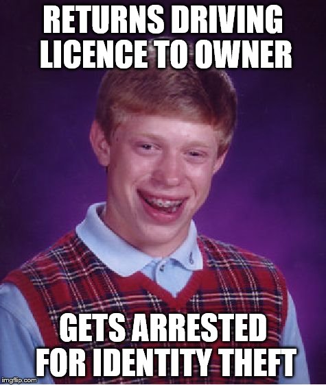 Bad Luck Brian Meme | RETURNS DRIVING LICENCE TO OWNER GETS ARRESTED FOR IDENTITY THEFT | image tagged in memes,bad luck brian | made w/ Imgflip meme maker