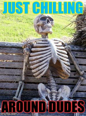 Waiting Skeleton | JUST CHILLING; AROUND DUDES | image tagged in memes,waiting skeleton | made w/ Imgflip meme maker