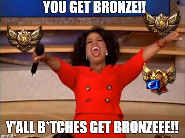 Oprah You Get A Meme | YOU GET BRONZE!! Y'ALL B*TCHES GET BRONZEEE!! | image tagged in memes,oprah you get a | made w/ Imgflip meme maker