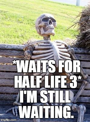 Patience is indeed a virtue. Even when that thing you're waiting isn't coming out still. | *WAITS FOR HALF LIFE 3*; I'M STILL WAITING. | image tagged in memes,waiting skeleton,half life 3,patience | made w/ Imgflip meme maker