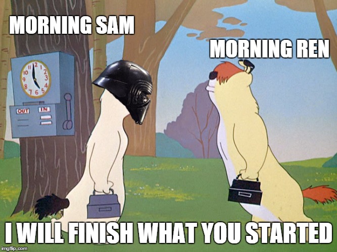 Looney Tunes Sam and Ralph  | MORNING SAM; MORNING REN; I WILL FINISH WHAT YOU STARTED | image tagged in looney tunes,sam and ralph,kylo ren,i will finish what you started - star wars force awakens | made w/ Imgflip meme maker