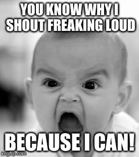 Angry Baby Meme | YOU KNOW WHY I SHOUT FREAKING LOUD; BECAUSE I CAN! | image tagged in memes,angry baby | made w/ Imgflip meme maker