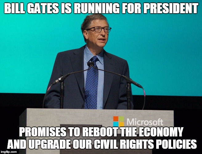 Bill Gates | BILL GATES IS RUNNING FOR PRESIDENT; PROMISES TO REBOOT THE ECONOMY AND UPGRADE OUR CIVIL RIGHTS POLICIES | image tagged in bill gates | made w/ Imgflip meme maker
