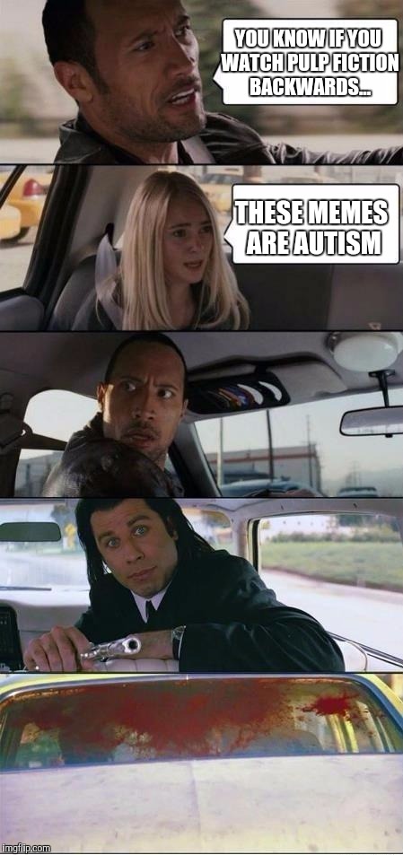 The Rock and Pulp Fiction | YOU KNOW IF YOU WATCH PULP FICTION BACKWARDS... THESE MEMES ARE AUTISM | image tagged in the rock and pulp fiction | made w/ Imgflip meme maker