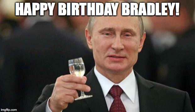 Putin wishes happy birthday | HAPPY BIRTHDAY BRADLEY! | image tagged in putin wishes happy birthday | made w/ Imgflip meme maker