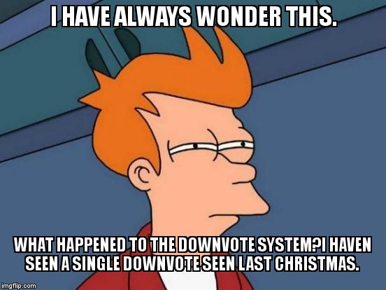 Futurama Fry | I HAVE ALWAYS WONDER THIS. WHAT HAPPENED TO THE DOWNVOTE SYSTEM?I HAVEN SEEN A SINGLE DOWNVOTE SEEN LAST CHRISTMAS. | image tagged in memes,futurama fry | made w/ Imgflip meme maker