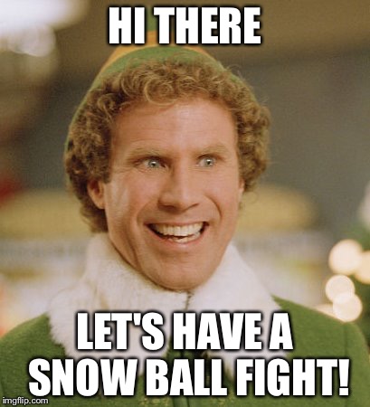 Buddy The Elf Meme | HI THERE; LET'S HAVE A SNOW BALL FIGHT! | image tagged in memes,buddy the elf | made w/ Imgflip meme maker