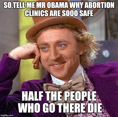 Creepy Condescending Wonka Meme | SO,TELL ME MR OBAMA WHY ABORTION CLINICS ARE SOOO SAFE; HALF THE PEOPLE WHO GO THERE DIE | image tagged in memes,creepy condescending wonka | made w/ Imgflip meme maker