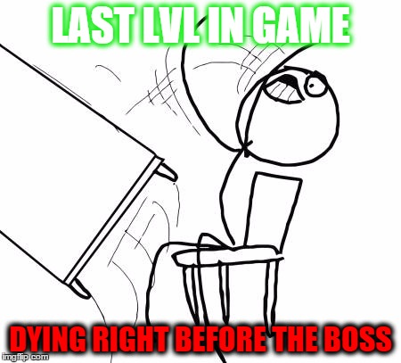 Table Flip Guy Meme | LAST LVL IN GAME; DYING RIGHT BEFORE THE BOSS | image tagged in memes,table flip guy | made w/ Imgflip meme maker