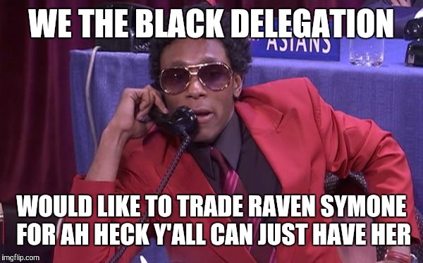 Race Draft | WE THE BLACK DELEGATION; WOULD LIKE TO TRADE RAVEN SYMONE FOR AH HECK Y'ALL CAN JUST HAVE HER | image tagged in race draft | made w/ Imgflip meme maker