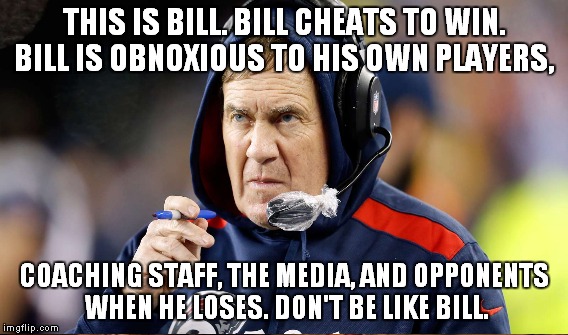 GO BRONCOS! HOPE THE DARK SIDE DOESN'T WIN AGAIN! | THIS IS BILL. BILL CHEATS TO WIN. BILL IS OBNOXIOUS TO HIS OWN PLAYERS, COACHING STAFF, THE MEDIA, AND OPPONENTS WHEN HE LOSES. DON'T BE LIKE BILL. | image tagged in meme,bill belichick,new england patriots,suck | made w/ Imgflip meme maker