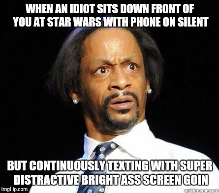 Katt Williams WTF Meme | WHEN AN IDIOT SITS DOWN FRONT OF YOU AT STAR WARS WITH PHONE ON SILENT; BUT CONTINUOUSLY TEXTING WITH SUPER DISTRACTIVE BRIGHT ASS SCREEN GOIN | image tagged in katt williams wtf meme | made w/ Imgflip meme maker