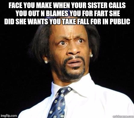 Katt Williams WTF Meme | FACE YOU MAKE WHEN YOUR SISTER CALLS YOU OUT N BLAMES YOU FOR FART SHE DID SHE WANTS YOU TAKE FALL FOR IN PUBLIC | image tagged in katt williams wtf meme | made w/ Imgflip meme maker