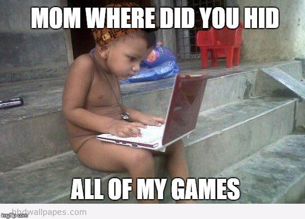 MOM WHERE DID YOU HID; ALL OF MY GAMES | image tagged in scumbag | made w/ Imgflip meme maker