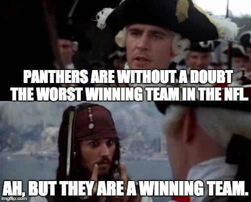 Jack Sparrow you have heard of me | PANTHERS ARE WITHOUT A DOUBT THE WORST WINNING TEAM IN THE NFL. AH, BUT THEY ARE A WINNING TEAM. | image tagged in jack sparrow you have heard of me | made w/ Imgflip meme maker