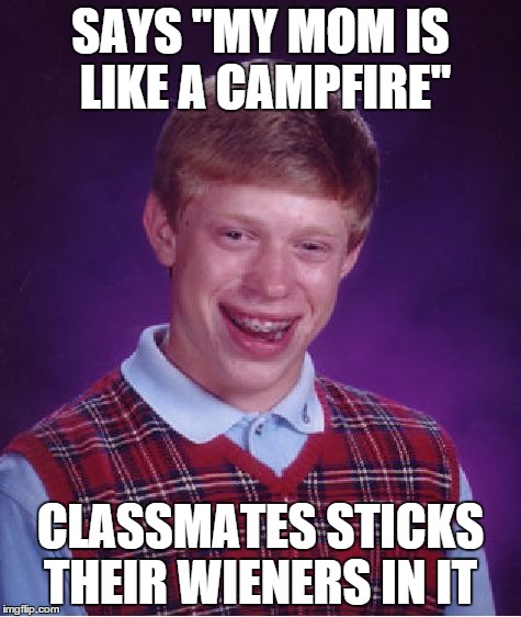 Bad Luck Brian Meme | SAYS "MY MOM IS LIKE A CAMPFIRE"; CLASSMATES STICKS THEIR WIENERS IN IT | image tagged in memes,bad luck brian | made w/ Imgflip meme maker
