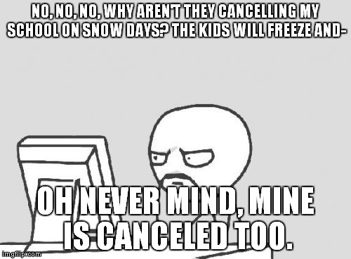 Computer Guy | NO, NO, NO, WHY AREN'T THEY CANCELLING MY SCHOOL ON SNOW DAYS? THE KIDS WILL FREEZE AND-; OH NEVER MIND, MINE IS CANCELED TOO. | image tagged in memes,computer guy | made w/ Imgflip meme maker