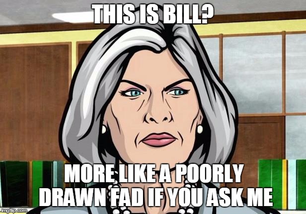 Mallory does not approve. | THIS IS BILL? MORE LIKE A POORLY DRAWN FAD IF YOU ASK ME | image tagged in be like bill template,memes | made w/ Imgflip meme maker