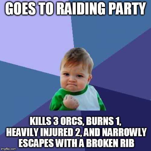 Success Kid Meme | GOES TO RAIDING PARTY; KILLS 3 ORCS, BURNS 1, HEAVILY INJURED 2, AND NARROWLY ESCAPES WITH A BROKEN RIB | image tagged in memes,success kid | made w/ Imgflip meme maker