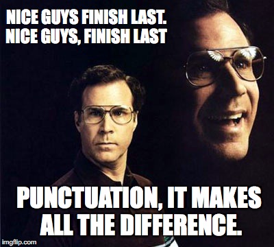 Will Ferrell | NICE GUYS FINISH LAST. NICE GUYS, FINISH LAST; PUNCTUATION, IT MAKES ALL THE DIFFERENCE. | image tagged in memes,will ferrell | made w/ Imgflip meme maker