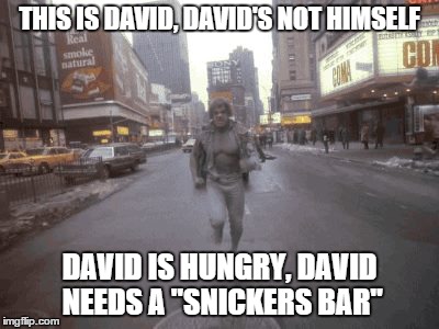 THIS IS DAVID, DAVID'S NOT HIMSELF; DAVID IS HUNGRY, DAVID NEEDS A "SNICKERS BAR" | image tagged in snickers,hungry,hulk,running,not yourself,muscles | made w/ Imgflip meme maker