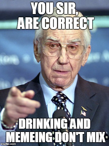 YOU SIR, ARE CORRECT DRINKING AND MEMEING DON'T MIX | made w/ Imgflip meme maker