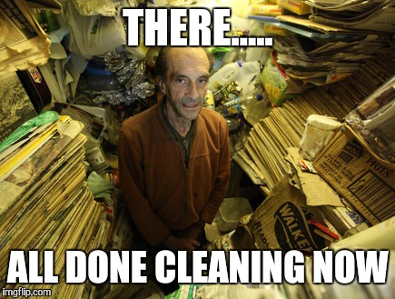 THERE..... ALL DONE CLEANING NOW | made w/ Imgflip meme maker