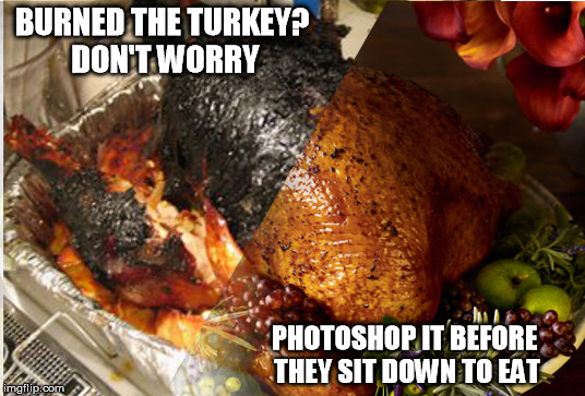 Perfect Turkey  | BURNED THE TURKEY? DON'T WORRY; PHOTOSHOP IT BEFORE THEY SIT DOWN TO EAT | image tagged in cooking | made w/ Imgflip meme maker